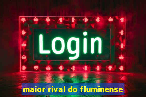 maior rival do fluminense